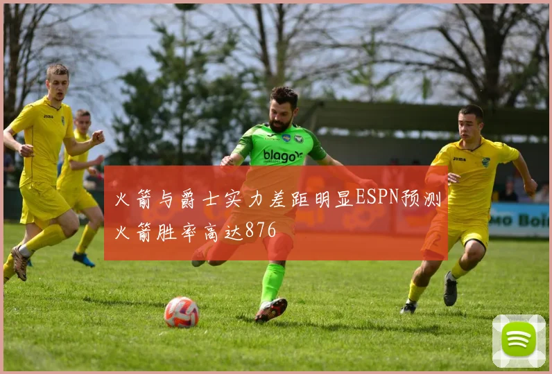 火箭与爵士实力差距明显ESPN预测火箭胜率高达876