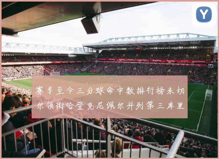 赛季至今三分球命中数排行榜米切尔领衔哈登克尼佩尔并列第三库里位列第六