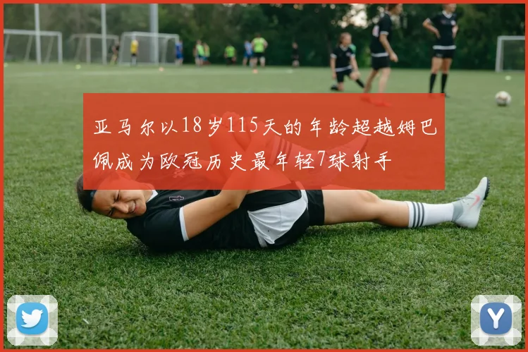 亚马尔以18岁115天的年龄超越姆巴佩成为欧冠历史最年轻7球射手