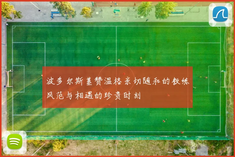 波多尔斯基赞温格亲切随和的教练风范与相遇的珍贵时刻