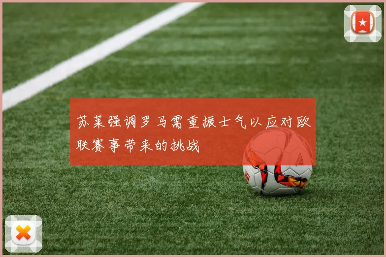 苏莱强调罗马需重振士气以应对欧联赛事带来的挑战