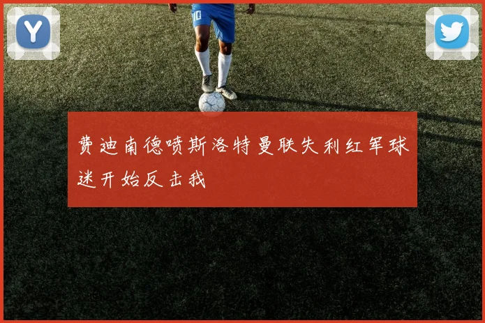 费迪南德喷斯洛特曼联失利红军球迷开始反击我