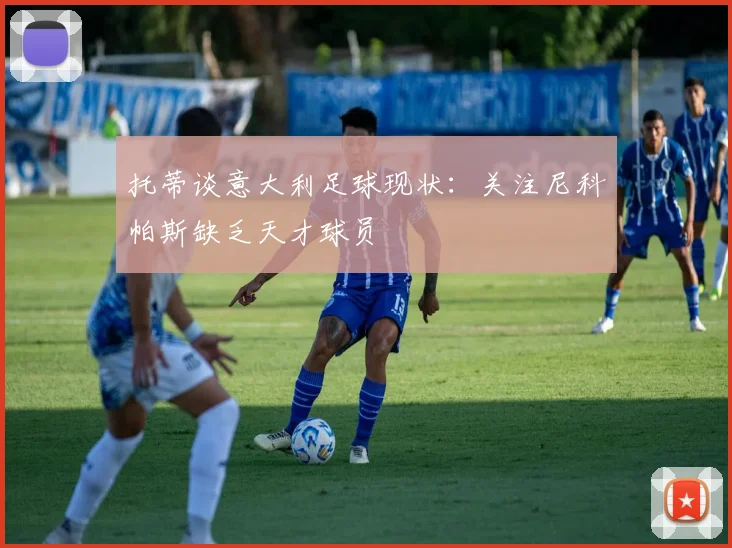 托蒂谈意大利足球现状：关注尼科帕斯缺乏天才球员