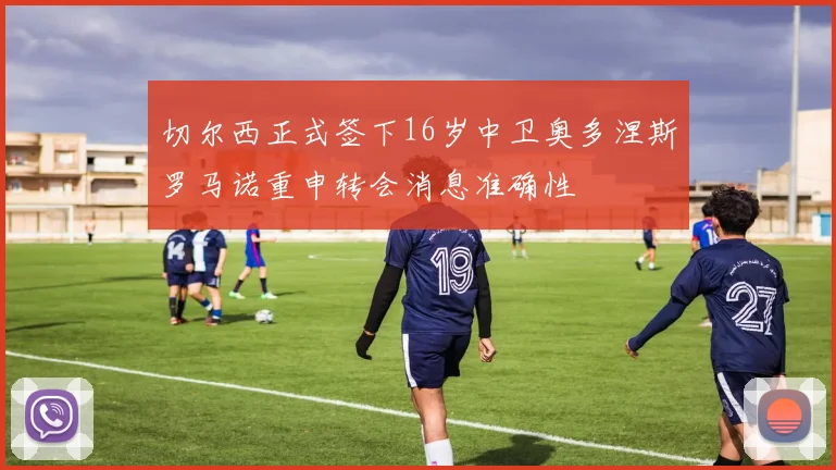 切尔西正式签下16岁中卫奥多涅斯罗马诺重申转会消息准确性