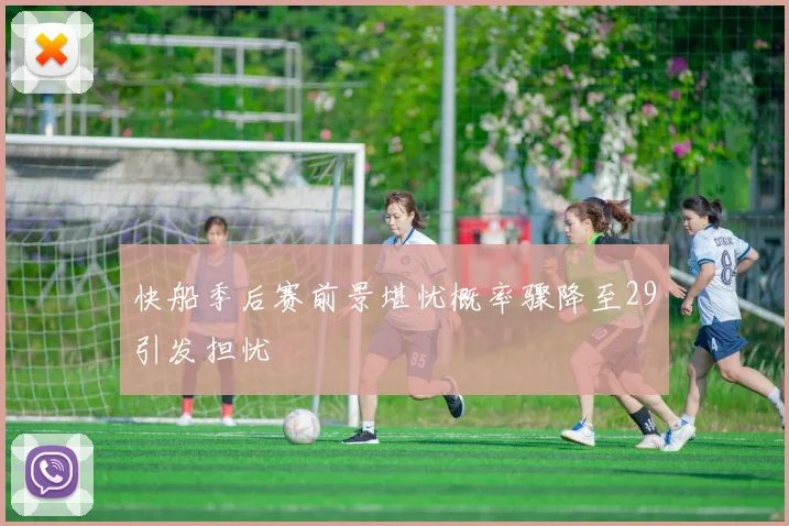 快船季后赛前景堪忧概率骤降至29引发担忧