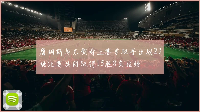 詹姆斯与东契奇上赛季联手出战23场比赛共同取得15胜8负佳绩
