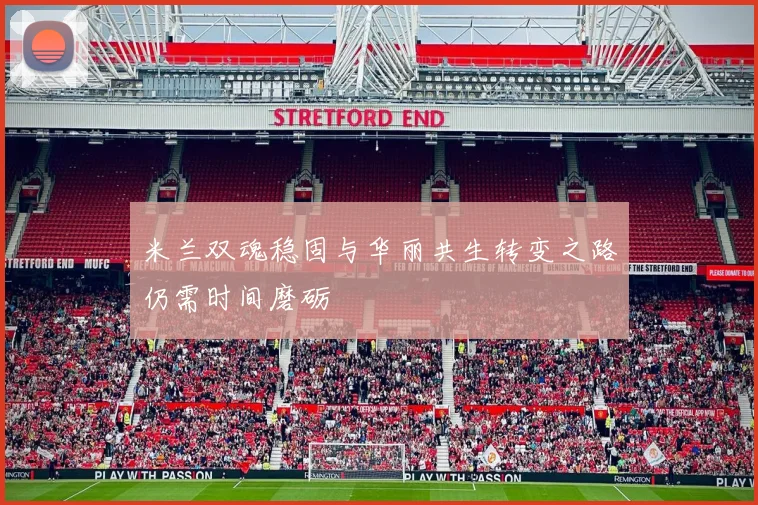 米兰双魂稳固与华丽共生转变之路仍需时间磨砺