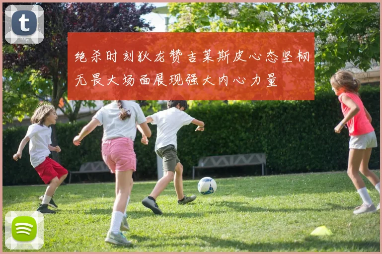 绝杀时刻狄龙赞吉莱斯皮心态坚韧无畏大场面展现强大内心力量
