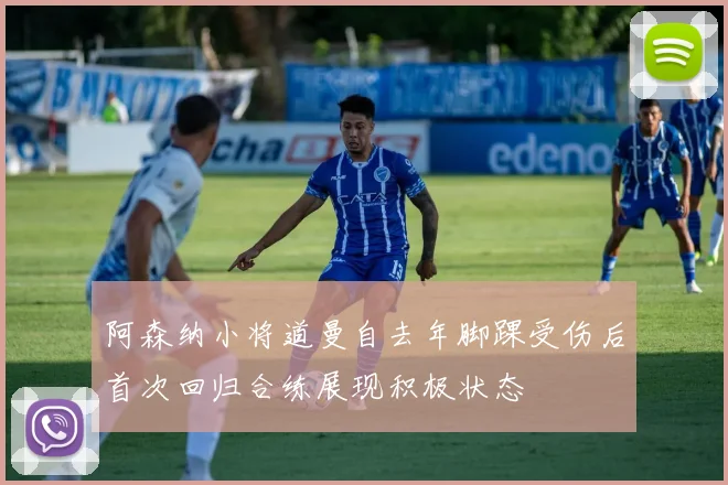 阿森纳小将道曼自去年脚踝受伤后首次回归合练展现积极状态