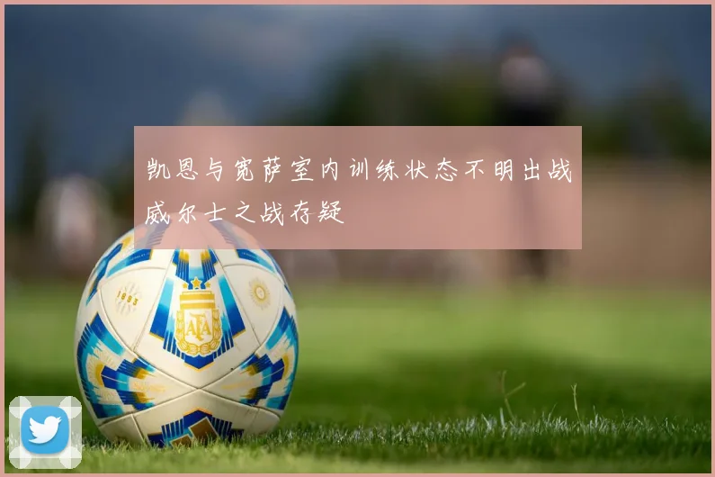 凯恩与宽萨室内训练状态不明出战威尔士之战存疑