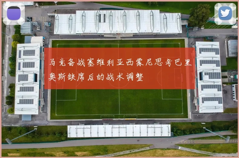 马竞备战塞维利亚西蒙尼思考巴里奥斯缺席后的战术调整