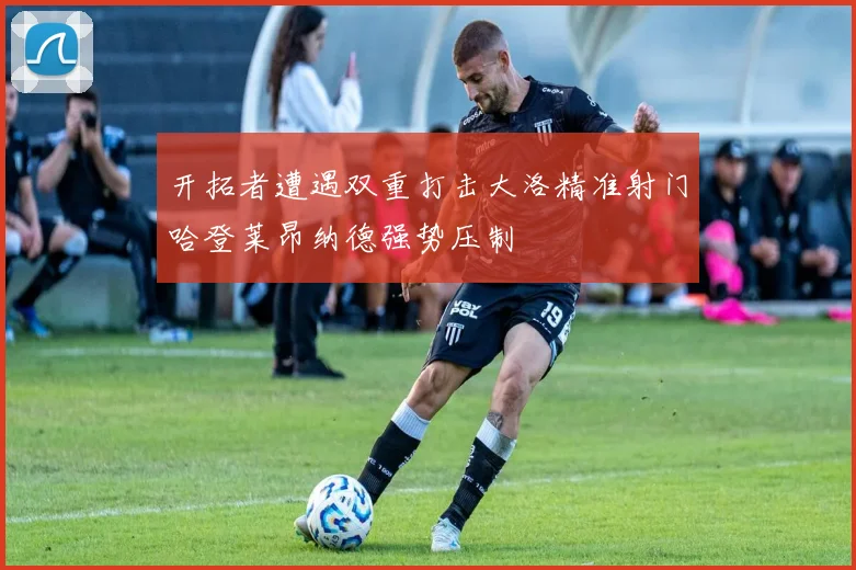 开拓者遭遇双重打击大洛精准射门哈登莱昂纳德强势压制
