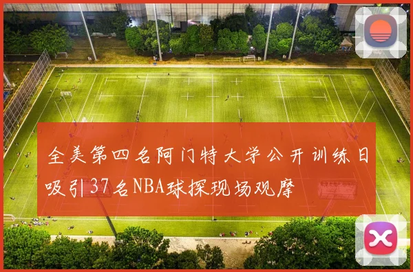 全美第四名阿门特大学公开训练日吸引37名NBA球探现场观摩